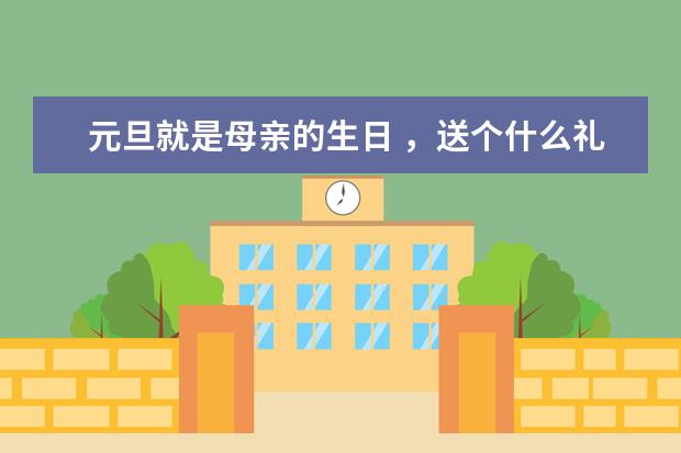 元旦就是母亲的生日 ,送个什么礼物好?