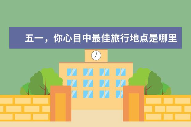 五一，你心目中最佳旅行地点是哪里？