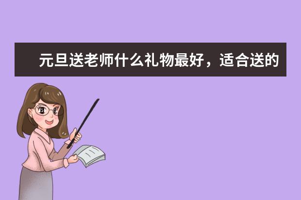 元旦送老师什么礼物最好,适合送的礼物