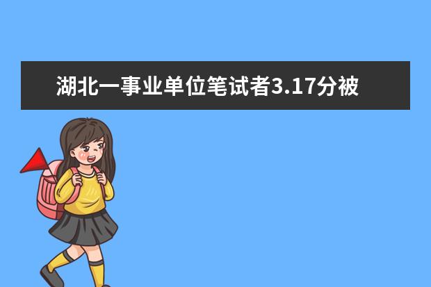 湖北一事业单位笔试者3.17分被录取?官方是如何回应这件事的?
