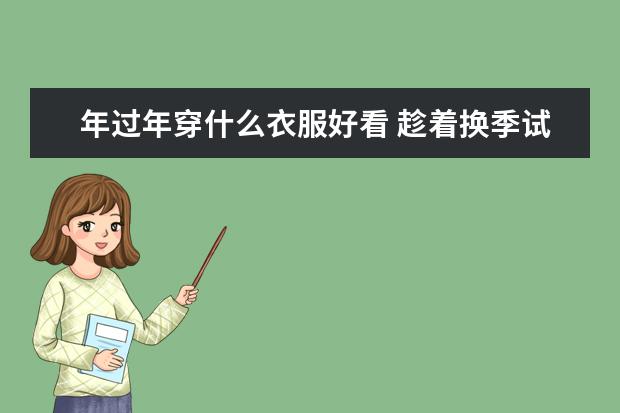 年过年穿什么衣服好看 趁着换季试试这4款!