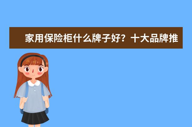 家用保险柜什么牌子好?十大品牌推荐
