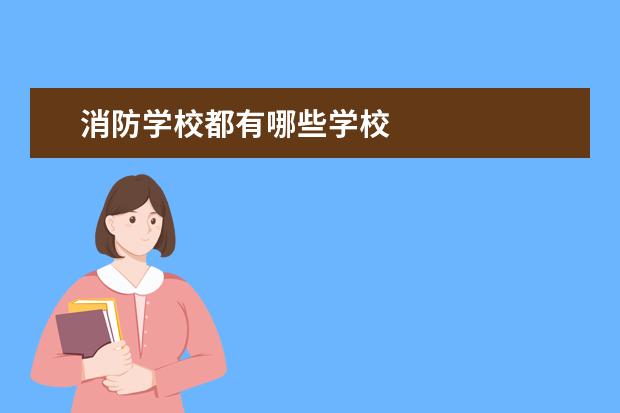 消防学校都有哪些学校