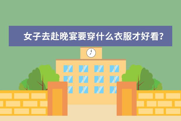 女子去赴晚宴要穿什么衣服才好看?