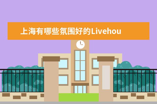 上海有哪些氛围好的Livehouse?求推荐。
