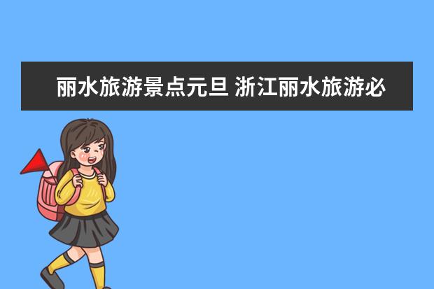 丽水旅游景点元旦 浙江丽水旅游必去十大景点