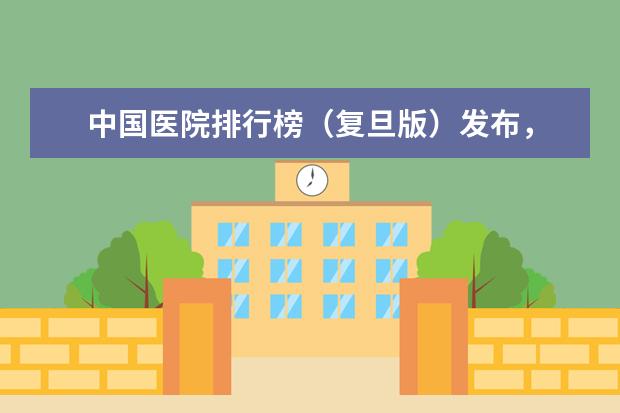 中国医院排行榜(复旦版)发布,有哪些信息值得关注?