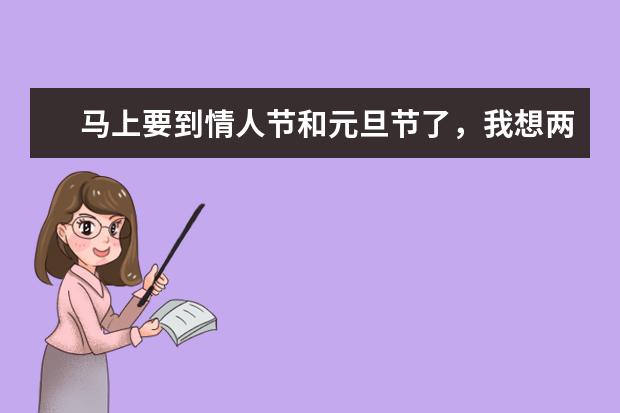 马上要到情人节和元旦节了，我想两个礼物一起送，因为元旦节的时候要出差，我该送些什么好呢？
