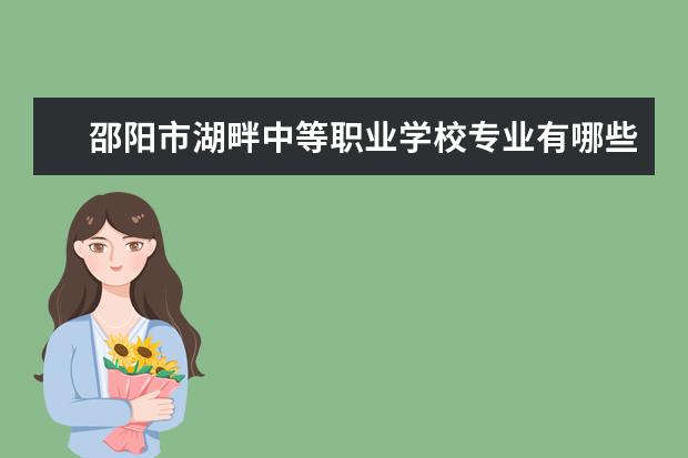 邵阳市湖畔中等职业学校专业有哪些?专业介绍