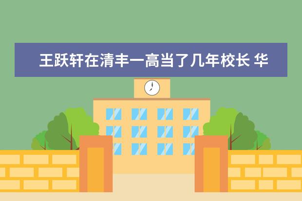 王跃轩在清丰一高当了几年校长 华中师范大学附属清丰高级中学