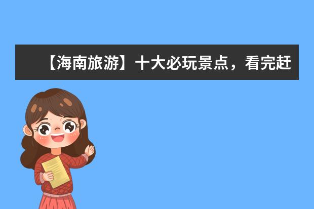 【海南旅游】十大必玩景点，看完赶紧出发！（海南旅游攻略必玩的景点）