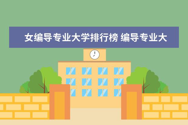 女编导专业大学排行榜 编导专业大学排名前100