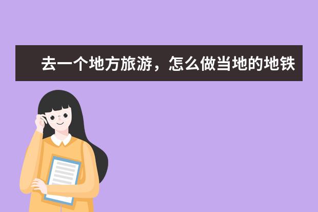 去一个地方旅游,怎么做当地的地铁和公交?以前我看我堂哥好像是在手机地图里找的