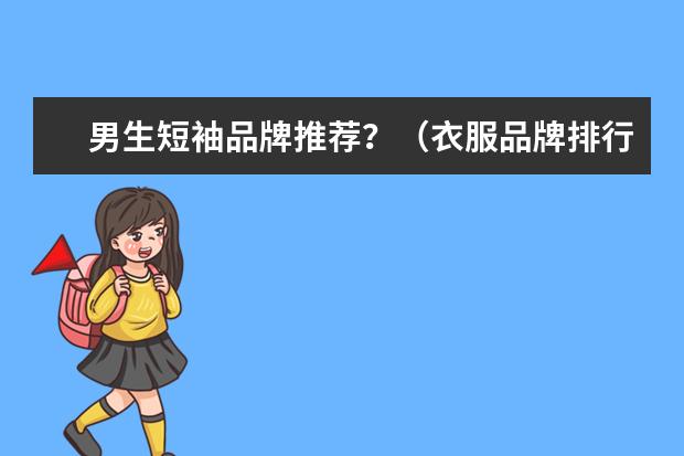 男生短袖品牌推荐?(衣服品牌排行榜前十名男装)