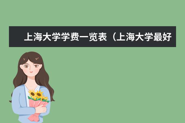 上海大学学费一览表（上海大学最好的专业排名）