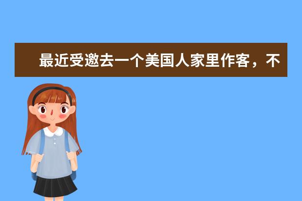 最近受邀去一个美国人家里作客,不知道要不要带礼物?带什么礼物合适?