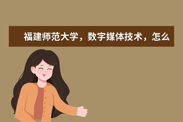 福建师范大学,数字媒体技术,怎么样?