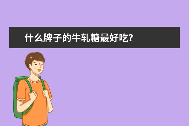 什么牌子的牛轧糖最好吃?