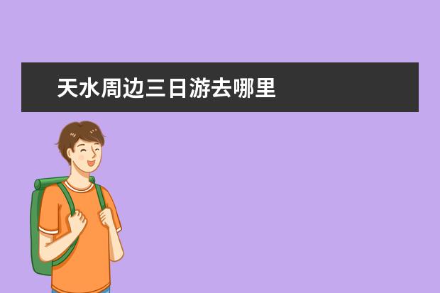 天水周边三日游去哪里