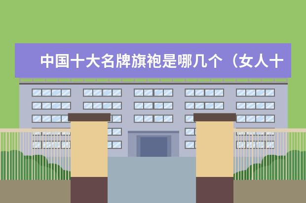 中国十大名牌旗袍是哪几个（女人十大名牌衣服品牌）