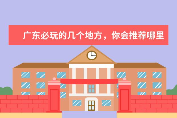 广东必玩的几个地方,你会推荐哪里?