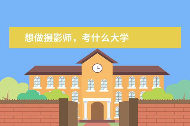 想做摄影师,考什么大学