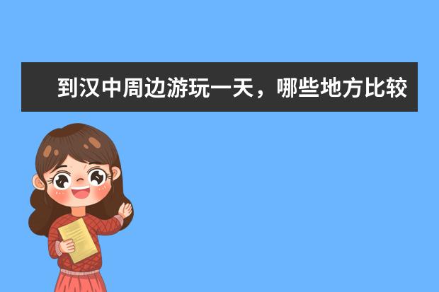 到汉中周边游玩一天,哪些地方比较好玩?