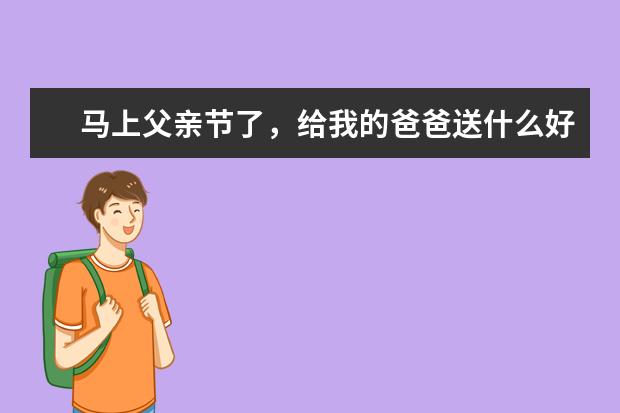 马上父亲节了,给我的爸爸送什么好呢