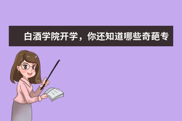 白酒学院开学,你还知道哪些奇葩专业?