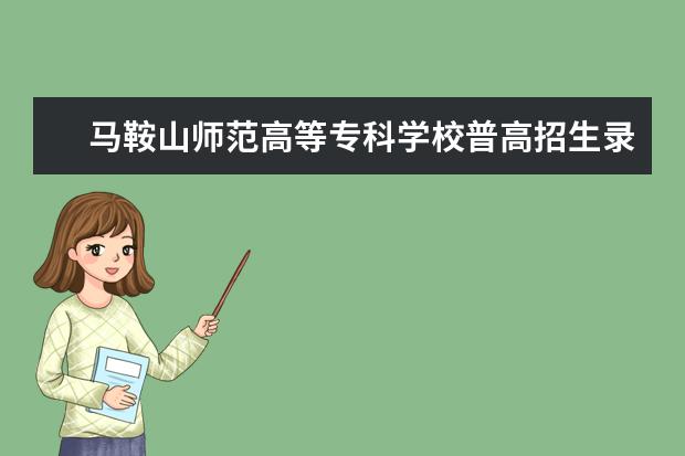 马鞍山师范高等专科学校普高招生录取分数线多少？