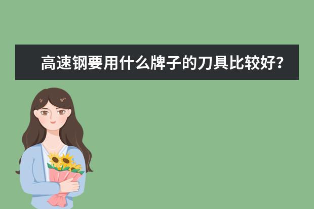 高速钢要用什么牌子的刀具比较好?