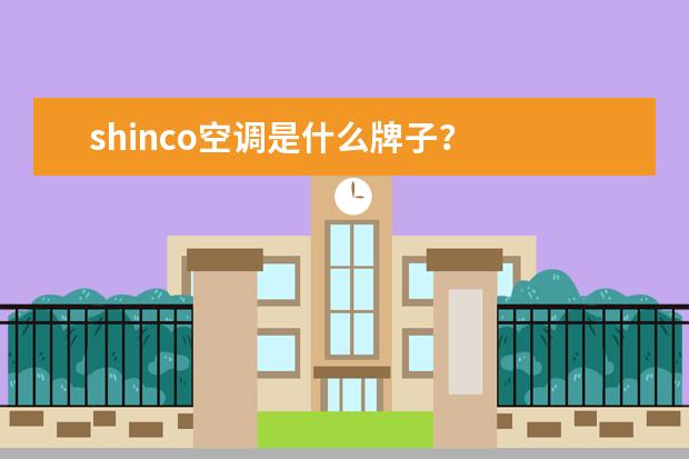 shinco空调是什么牌子？