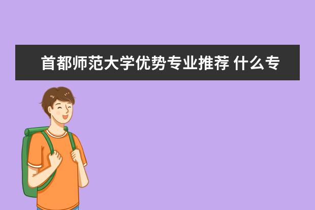 首都师范大学优势专业推荐 什么专业最好