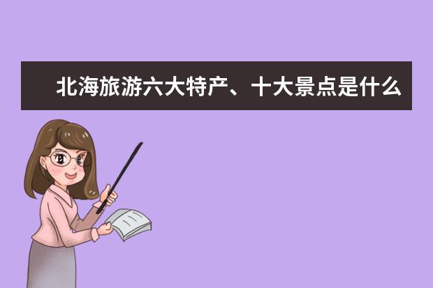 北海旅游六大特产、十大景点是什么?