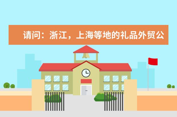 请问：浙江，上海等地的礼品外贸公司有哪些？