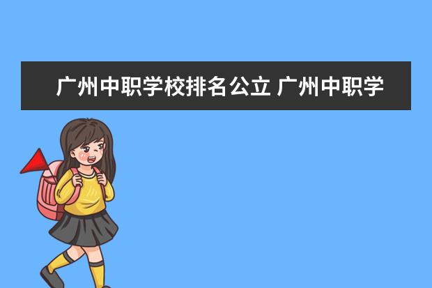 广州中职学校排名公立 广州中职学校排名榜