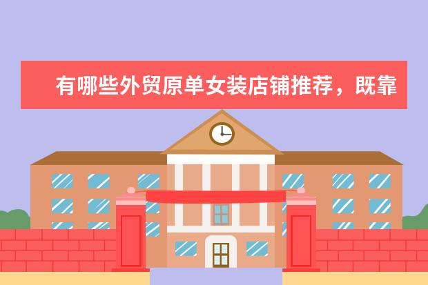 有哪些外贸原单女装店铺推荐,既靠谱又实惠?