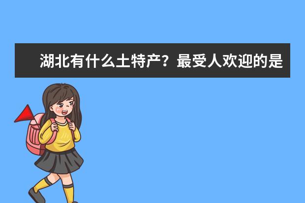 湖北有什么土特产?最受人欢迎的是哪些呢?