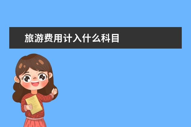 旅游费用计入什么科目