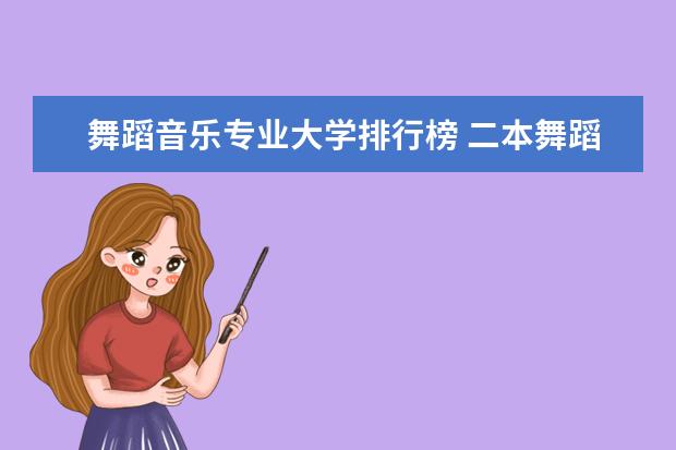 舞蹈音乐专业大学排行榜 二本舞蹈类大学排名