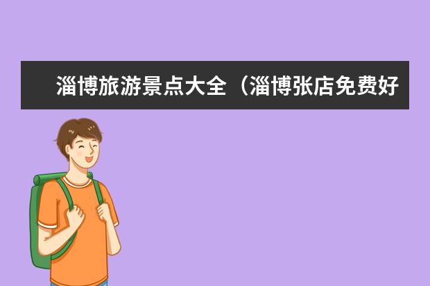淄博旅游景点大全(淄博张店免费好玩的地方)