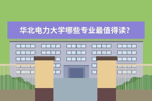 华北电力大学哪些专业最值得读?