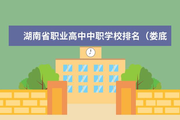 湖南省职业高中中职学校排名(娄底的公办院校排名)