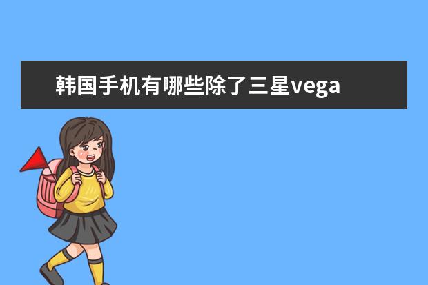 韩国手机有哪些除了三星vega
