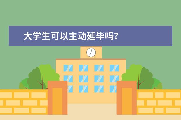 大学生可以主动延毕吗?