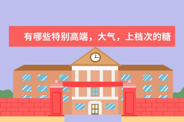 有哪些特别高端,大气,上档次的糖?