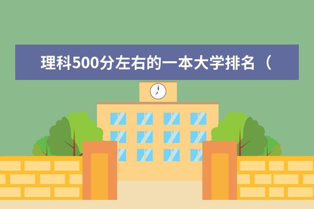 理科500分左右的一本大学排名（全国一本500强名单）