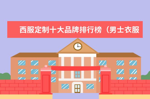 西服定制十大品牌排行榜(男士衣服品牌推荐)