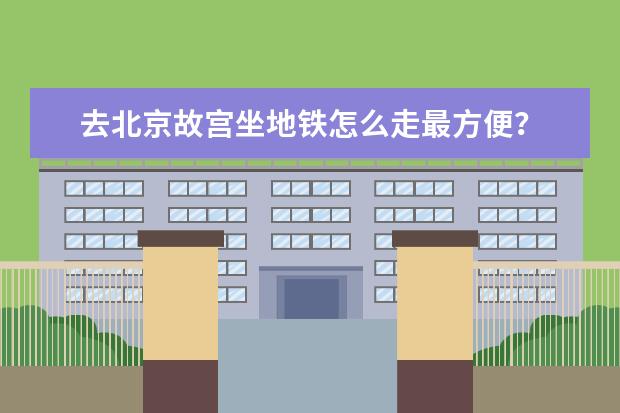 去北京故宫坐地铁怎么走最方便?