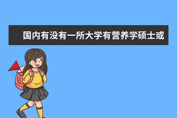 国内有没有一所大学有营养学硕士或博士的专业呢?